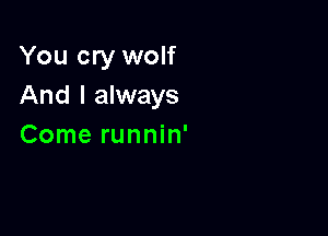 You cry wolf
And I always

Come runnin'