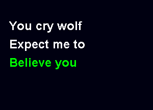 You cry wolf
Expect me to

Believe you