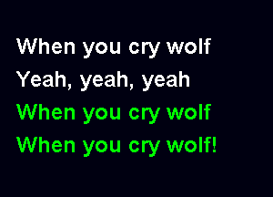When you cry wolf
Yeah, yeah, yeah

When you cry wolf
When you cry wolf!