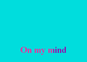 On my mind