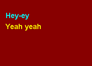 Hey-ey
Yeah yeah