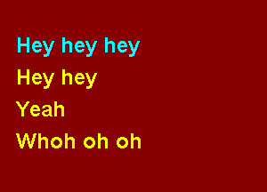 Hey hey hey
Hey hey

Yeah
Whoh oh oh