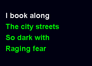 I book along
The city streets

So dark with
Raging fear
