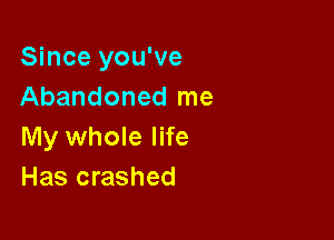 Since you've
Abandoned me

My whole life
Has crashed