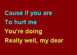 Cause if you are
To hurt me

You're doing
Really well, my dear