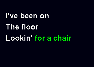 I've been on
The floor

Lookin' for a chair
