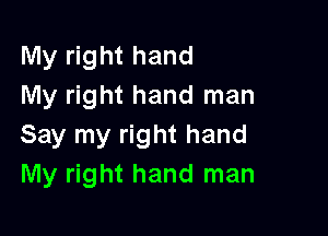 My right hand
My right hand man

Say my right hand
My right hand man