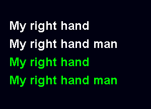 My right hand
My right hand man

My right hand
My right hand man