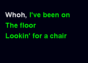 Whoh, I've been on
The floor

Lookin' for a chair