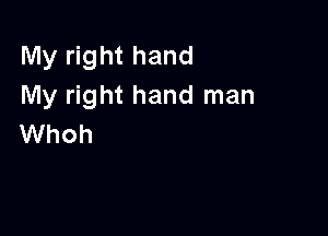 My right hand
My right hand man

Whoh