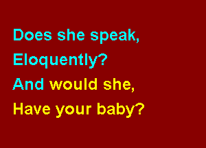 Does she speak,
Eloquently?

And would she,
Have your baby?