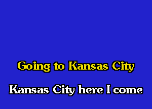 Going to Kansas City

Kansas City here I come