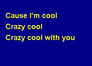 Cause I'm cool
Crazy cool

Crazy cool with you