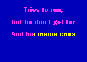 Tries to run,

but he don't get far

And his mama cries