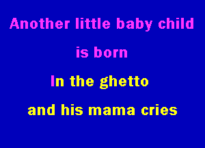 Another little baby child

is born
In the ghetto

and his mama cries