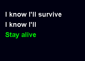 I know I'll survive
I know I'll

Stay alive