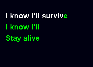 I know I'll survive
I know I'll

Stay alive