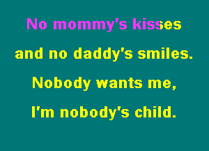 No mommy's kisses
and no daddy's smiles.

Nobody wants me,

I'm nobody's child.