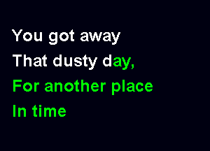 You got away
That dusty day,

For another place
In time