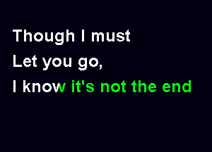 Though I must
Let you go,

I know it's not the end