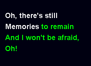 Oh, there's still
Memories to remain

And I won't be afraid,
Oh!