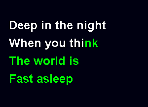 Deep in the night
When you think

The world is
Fast asleep
