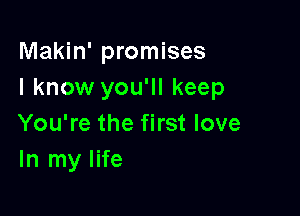 Makin' promises
I know you'll keep

You're the first love
In my life