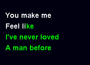 You make me
Feeler

I've never loved
A man before