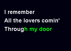 I remember
All the lovers comin'

Through my door