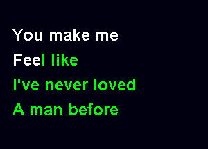 You make me
Feeler

I've never loved
A man before