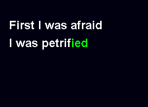 First I was afraid
I was petrified