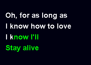 Oh, for as long as
I know how to love

I know I'll
Stay alive