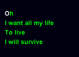 Oh
I want all my life

To live
I will survive