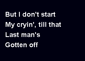 But I don't start
My cryin', till that

Last man's
Gotten off