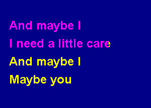 And maybe I
Maybe you