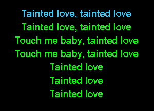 Tainted love, tainted love
Tainted love, tainted love
Touch me baby, tainted love
Touch me baby, tainted love
Tainted love
Tainted love
Tainted love