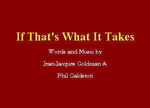 If That's What It Takes

Words and Mums by

Icem-Jacquce Goldman ck
Phil Galdwon