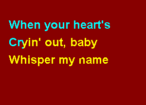 When your heart's
Cryin' out, baby

Whisper my name