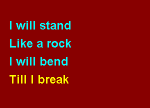 I will stand
Like a rock

I will bend
Till I break