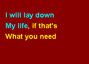 I will lay down
My life, if that's

What you need