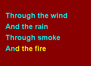 Through the wind
And the rain

Through smoke
And the fire