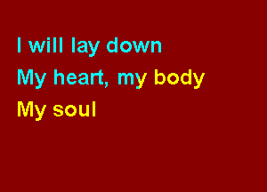 I will lay down
My heart, my body

My soul
