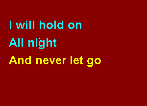 lwill hold on
All night

And never let go