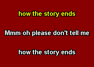 how the story ends

Mmm oh please don't tell me

how the story ends