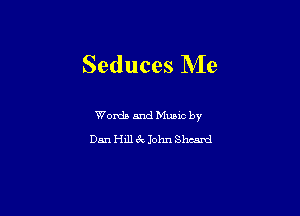 Seduces Me

Words and Mums by
Dan Hill 6v John Shunt!