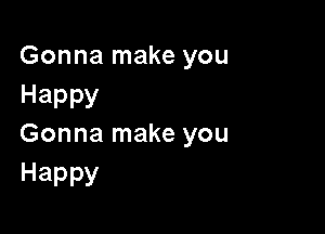 Gonna make you
Happy

Gonna make you
Happy