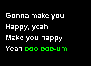 Gonna make you
Happy, yeah

Make you happy
Yeah ooo ooo-um