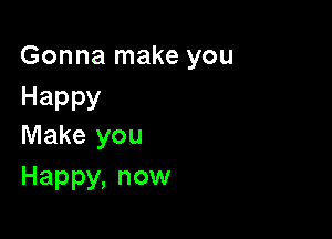 Gonna make you
Happy

Make you
Happy,nom1
