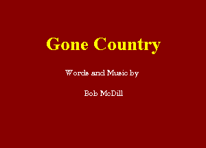 Gone Countr ,

Words and Muuc by

Bob McDill