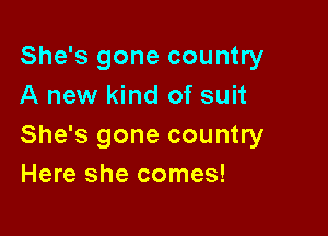 She's gone country
A new kind of suit

She's gone country
Here she comes!